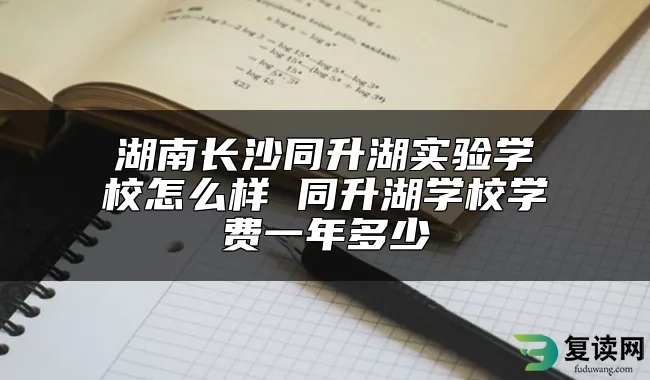湖南长沙同升湖实验学校怎么样 同升湖学校学费一年多少