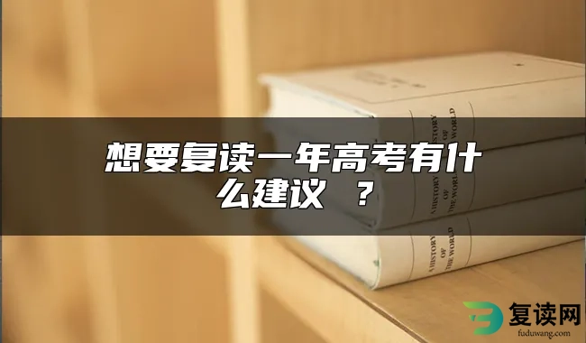 想要复读一年高考有什么建议 ？