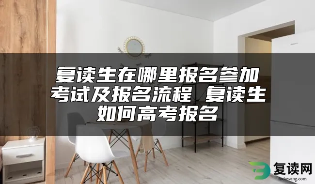 复读生在哪里报名参加考试及报名流程 复读生如何高考报名