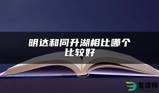 明达和同升湖相比哪个比较好