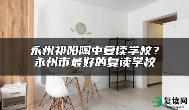 永州祁阳陶中复读学校？永州市最好的复读学校