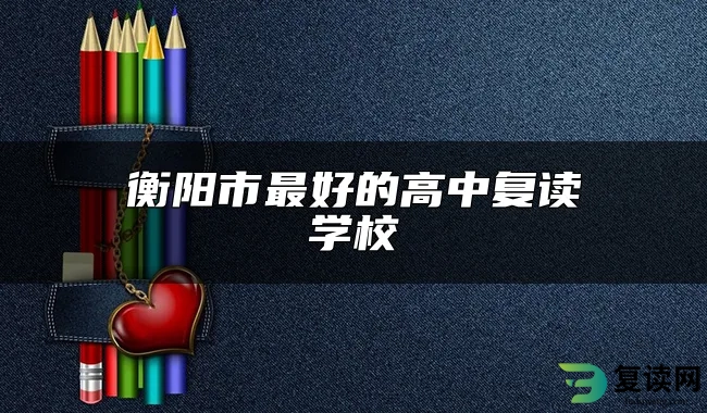 衡阳市最好的高中复读学校
