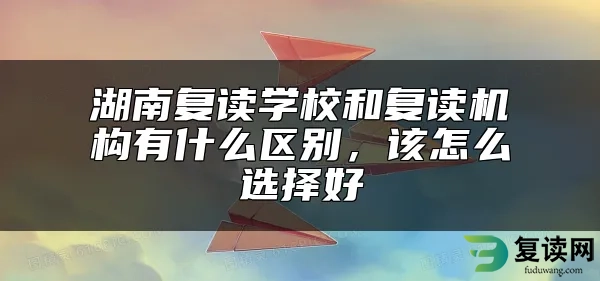 湖南复读学校和复读机构有什么区别，该怎么选择好
