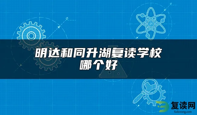 明达和同升湖复读学校哪个好