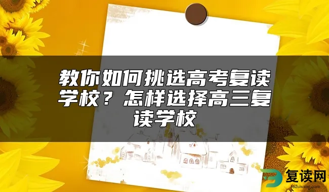 教你如何挑选高考复读学校？怎样选择高三复读学校