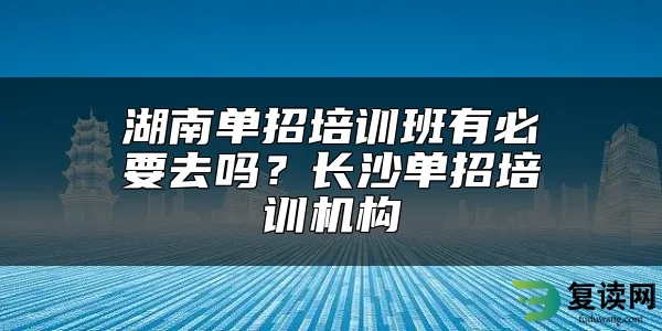 湖南单招培训班有必要去吗？长沙单招培训机构