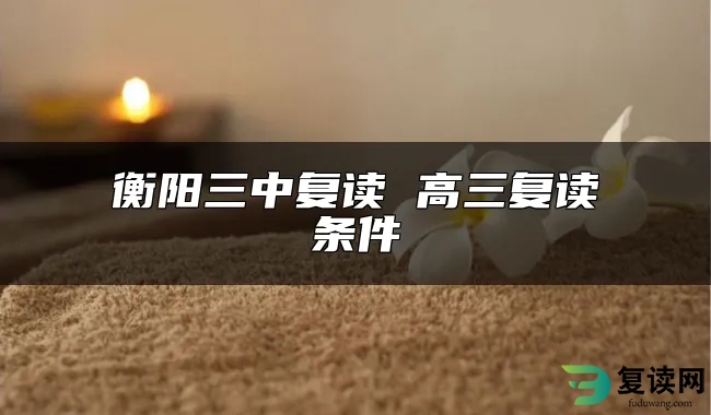 衡阳三中复读 高三复读条件