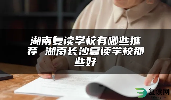 湖南复读学校有哪些推荐 湖南长沙复读学校那些好