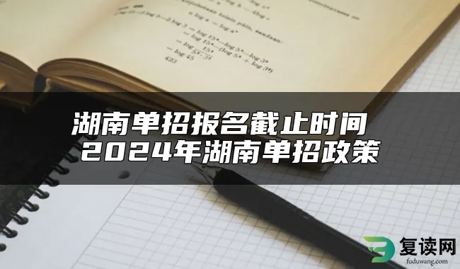 湖南单招报名截止时间 2024年湖南单招政策