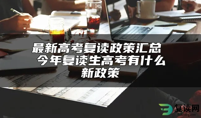 最新高考复读政策汇总 今年复读生高考有什么新政策