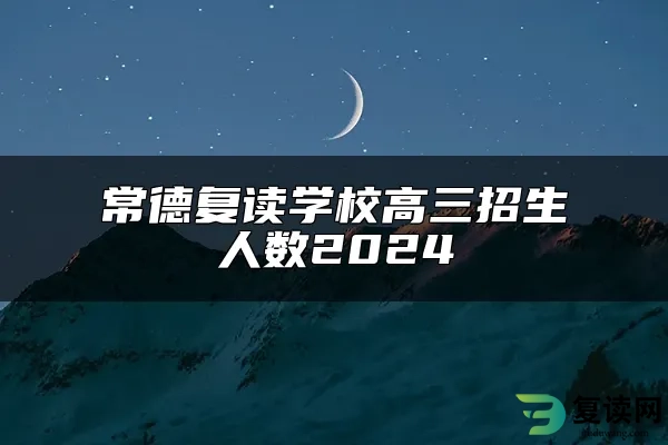 常德复读学校高三招生人数2024