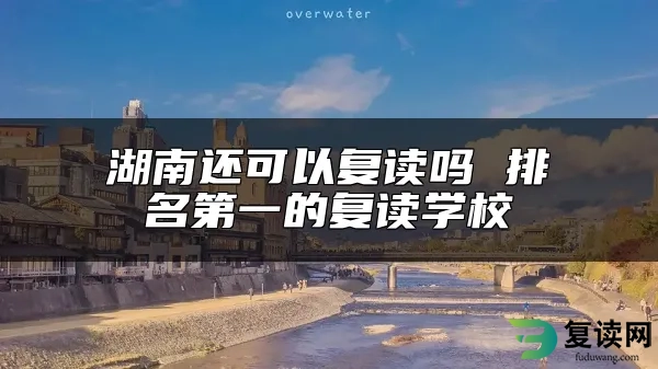 湖南还可以复读吗 排名第一的复读学校