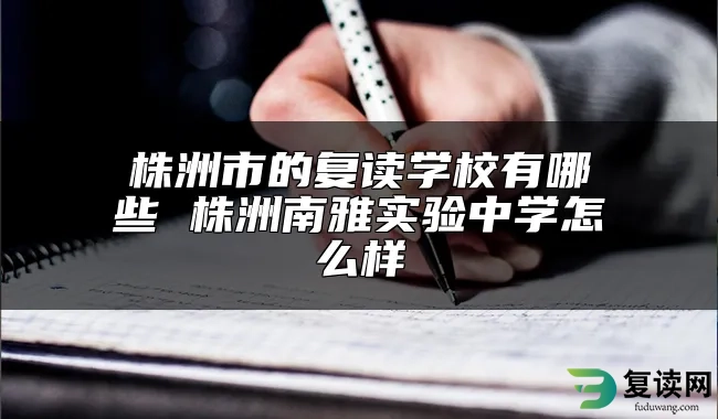 株洲市的复读学校有哪些 株洲南雅实验中学怎么样