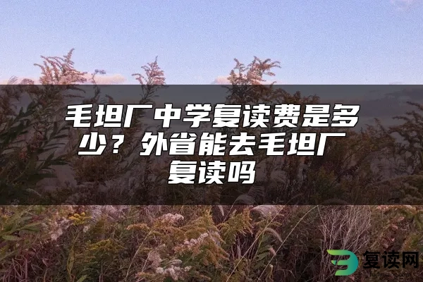 毛坦厂中学复读费是多少？外省能去毛坦厂复读吗