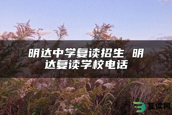 明达中学复读招生 明达复读学校电话