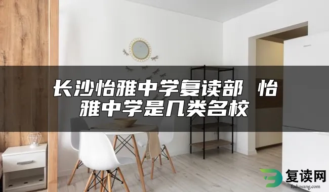 长沙怡雅中学复读部 怡雅中学是几类名校