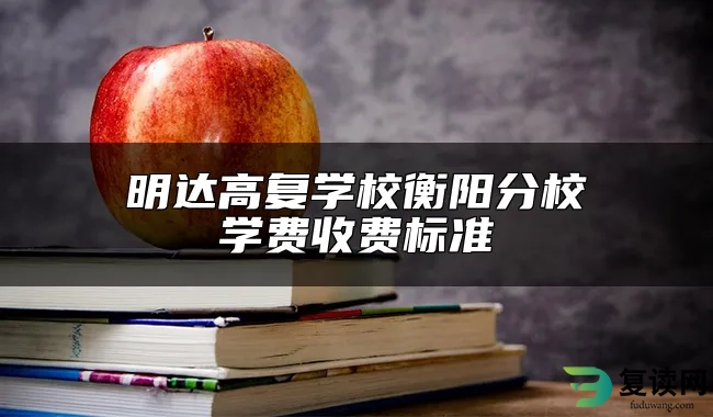 明达高复学校衡阳分校单招复读学费收费标准