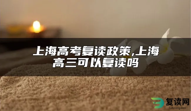 上海高考复读政策,上海高三可以复读吗