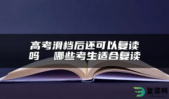 高考滑档后还可以复读吗  哪些考生适合复读