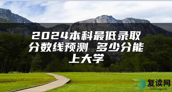 2024本科最低录取分数线预测 多少分能上大学