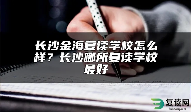 长沙金海复读学校怎么样？长沙哪所复读学校最好