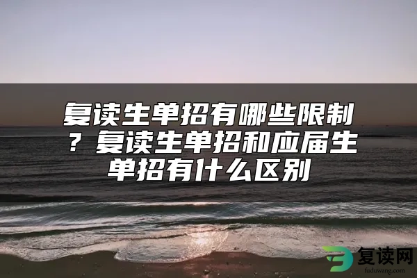 复读生单招有哪些限制？复读生单招和应届生单招有什么区别