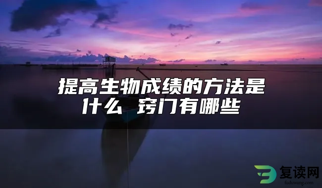 提高生物成绩的方法是什么 窍门有哪些