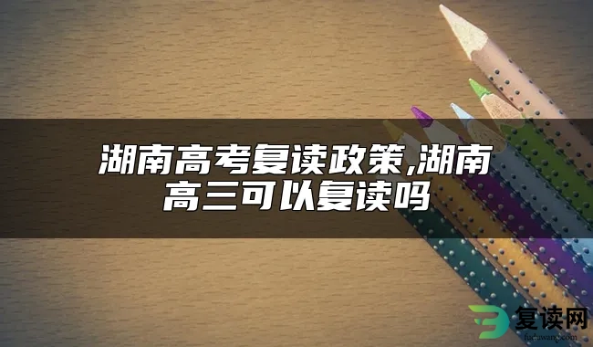 湖南高考复读政策,湖南高三可以复读吗