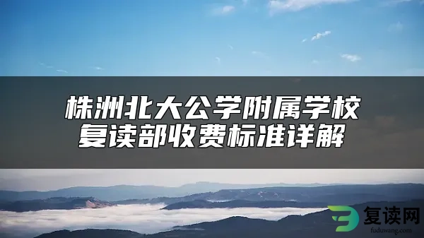 株洲北大公学附属学校复读部收费标准详解