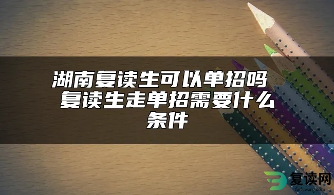 湖南复读生可以单招吗 复读生走单招需要什么条件