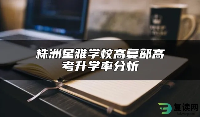 株洲星雅学校高复部高考升学率分析