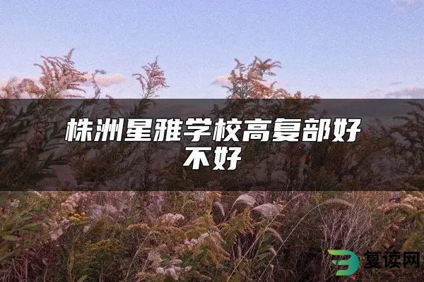 株洲星雅学校高复部好不好