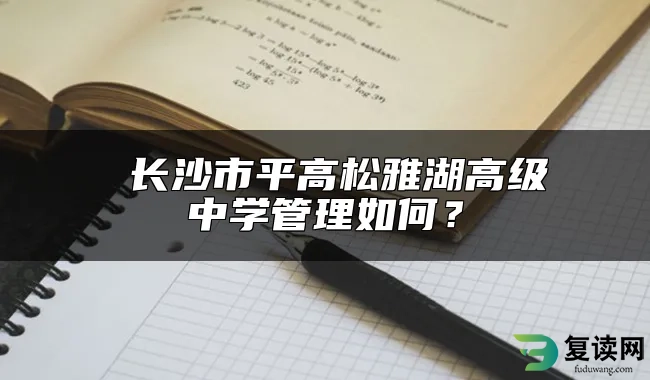  长沙市平高松雅湖高级中学管理如何？
