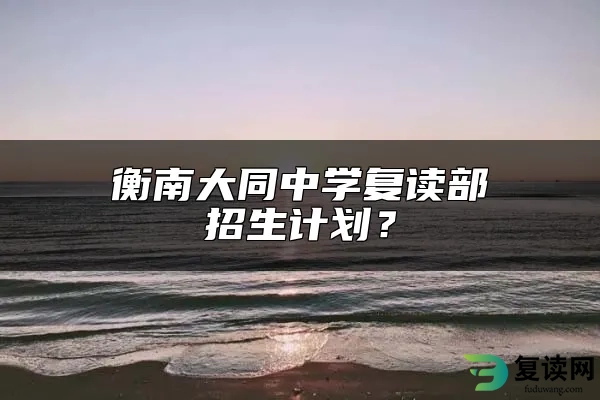 衡南大同中学复读部招生计划？