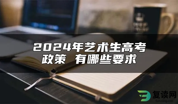 2024年艺术生高考政策 有哪些要求