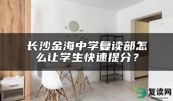 长沙金海中学复读部怎么让学生快速提分？