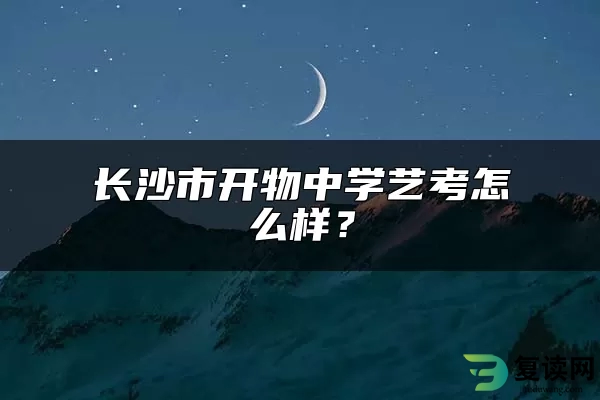 长沙市开物中学艺考怎么样？