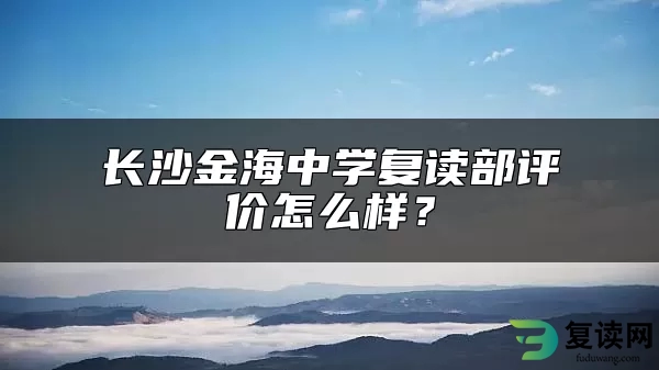 长沙金海中学复读部评价怎么样？