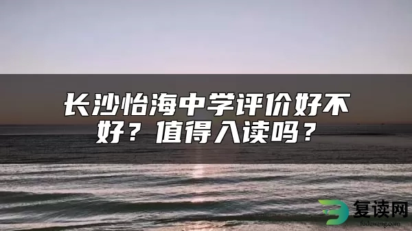 长沙怡海中学评价好不好？值得入读吗？