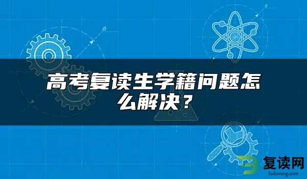 高考复读生学籍问题怎么解决？