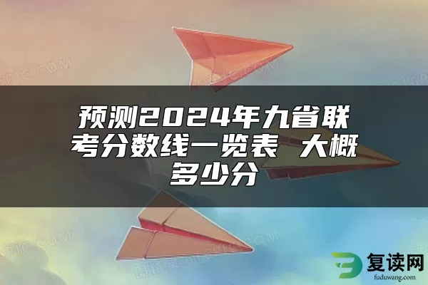 预测2024年九省联考分数线一览表 大概多少分