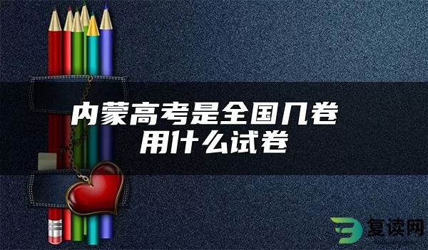 内蒙高考是全国几卷 用什么试卷