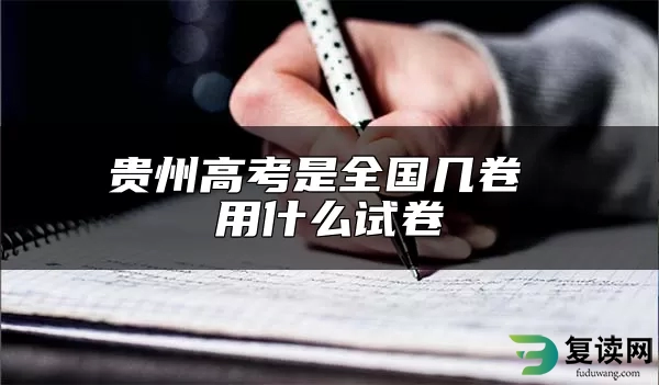 贵州高考是全国几卷 用什么试卷