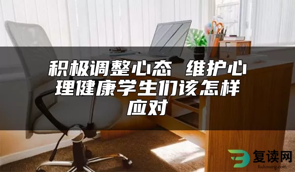 积极调整心态 维护心理健康学生们该怎样应对
