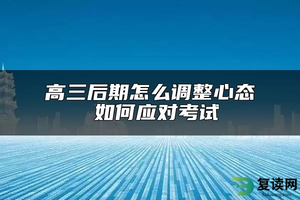 高三后期怎么调整心态 如何应对考试