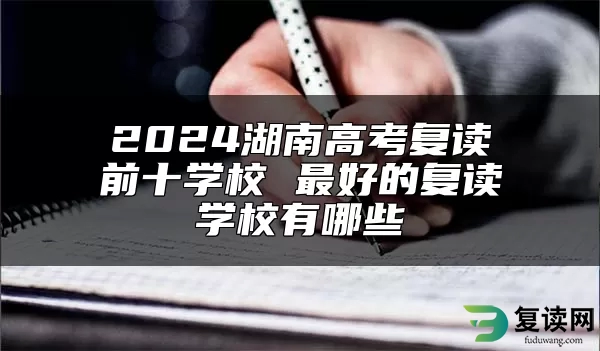 2024湖南高考复读前十学校 最好的复读学校有哪些
