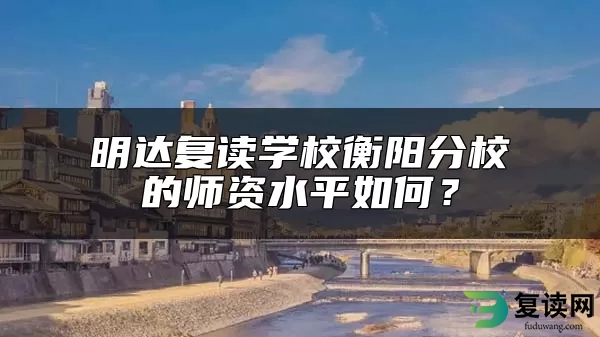 明达复读学校衡阳分校的师资水平如何？