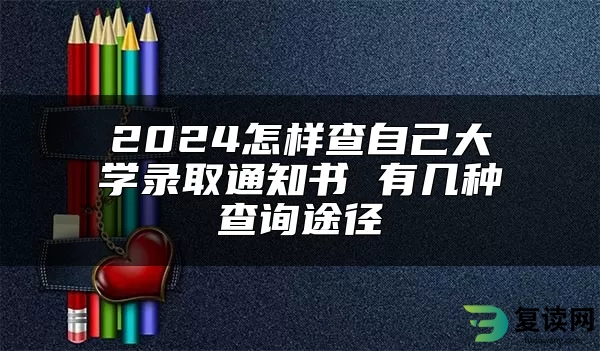 2024怎样查自己大学录取通知书 有几种查询途径