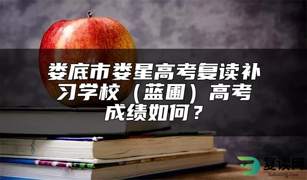 娄底市娄星高考复读补习学校（蓝圃）高考成绩如何？
