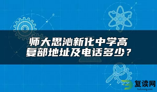 师大思沁新化中学高复部地址及电话多少？